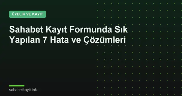 Sahabet Kayıt Formunda Sık Yapılan 7 Hata ve Çözümleri