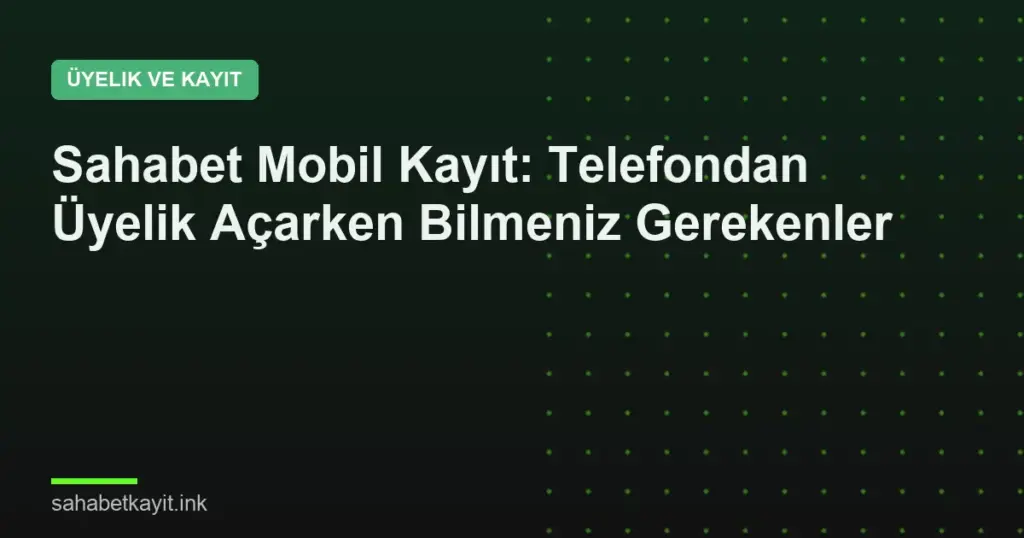 Sahabet Mobil Kayıt: Telefondan Üyelik Açarken Bilmeniz Gerekenler